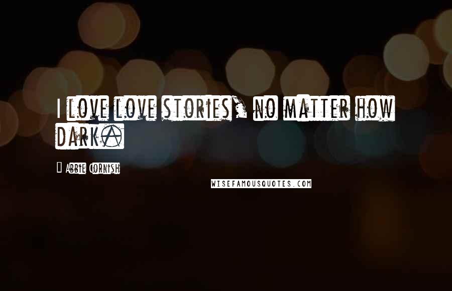 Abbie Cornish Quotes: I love love stories, no matter how dark.