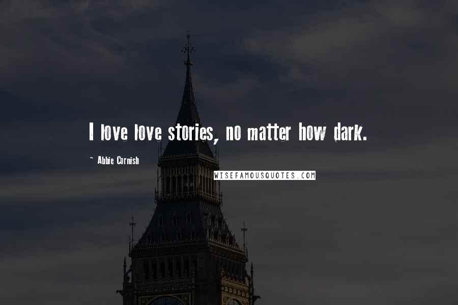 Abbie Cornish Quotes: I love love stories, no matter how dark.