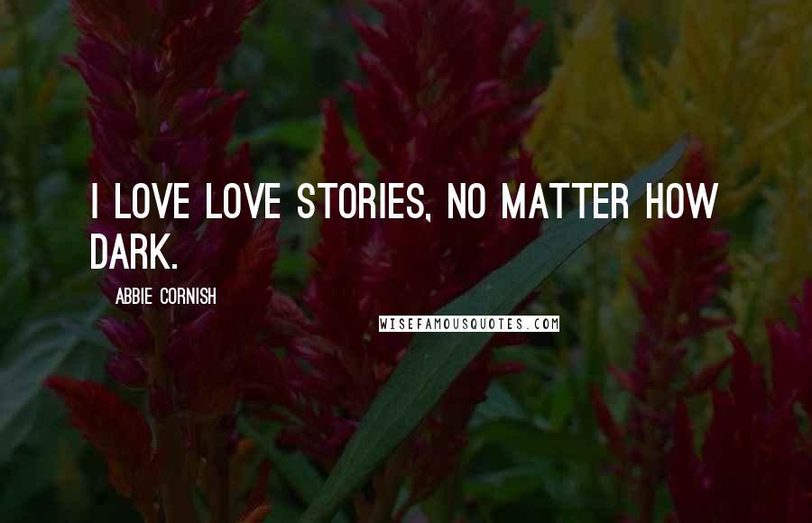 Abbie Cornish Quotes: I love love stories, no matter how dark.