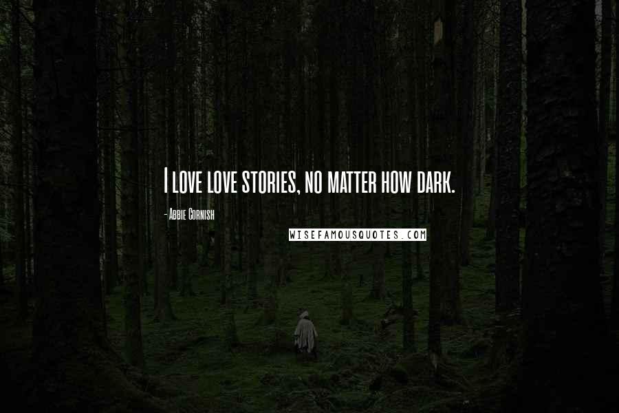 Abbie Cornish Quotes: I love love stories, no matter how dark.