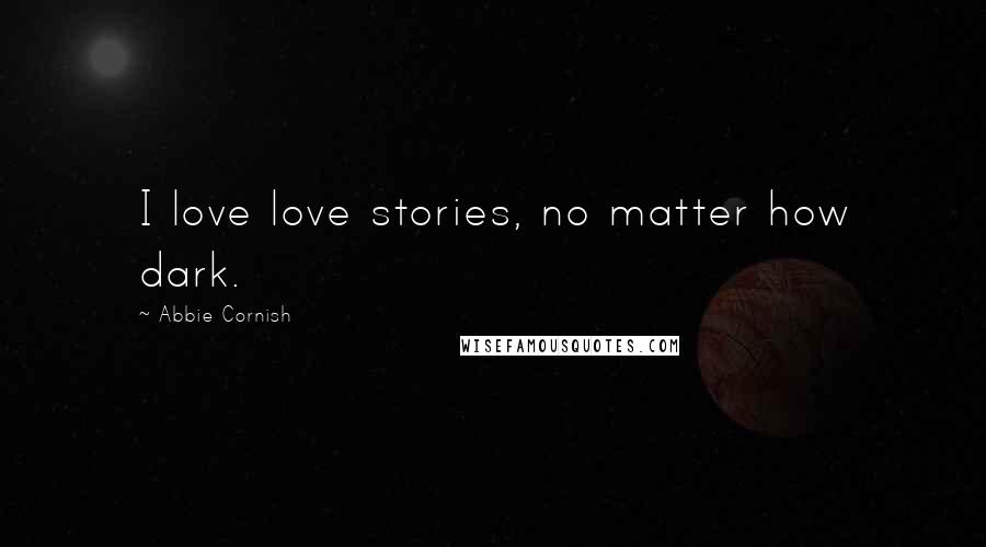 Abbie Cornish Quotes: I love love stories, no matter how dark.