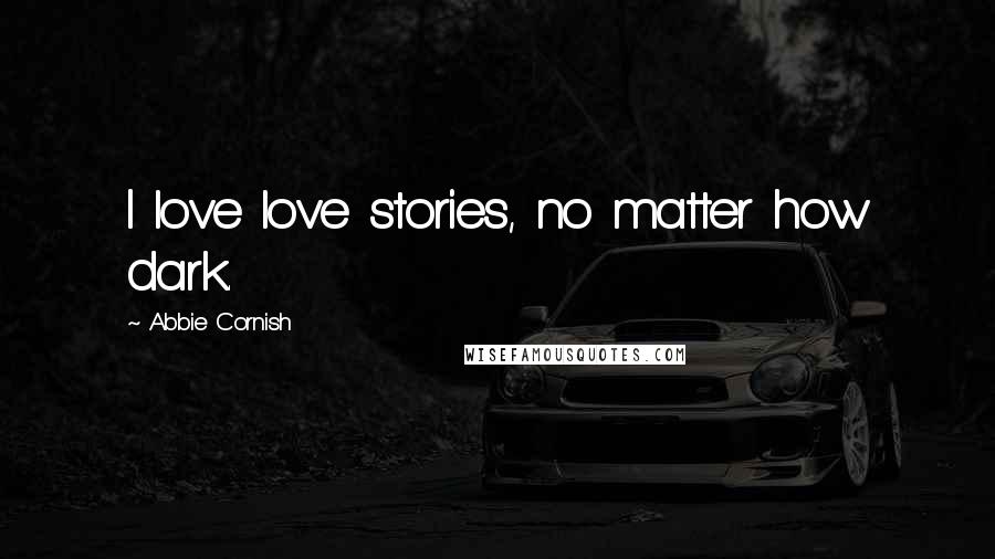 Abbie Cornish Quotes: I love love stories, no matter how dark.