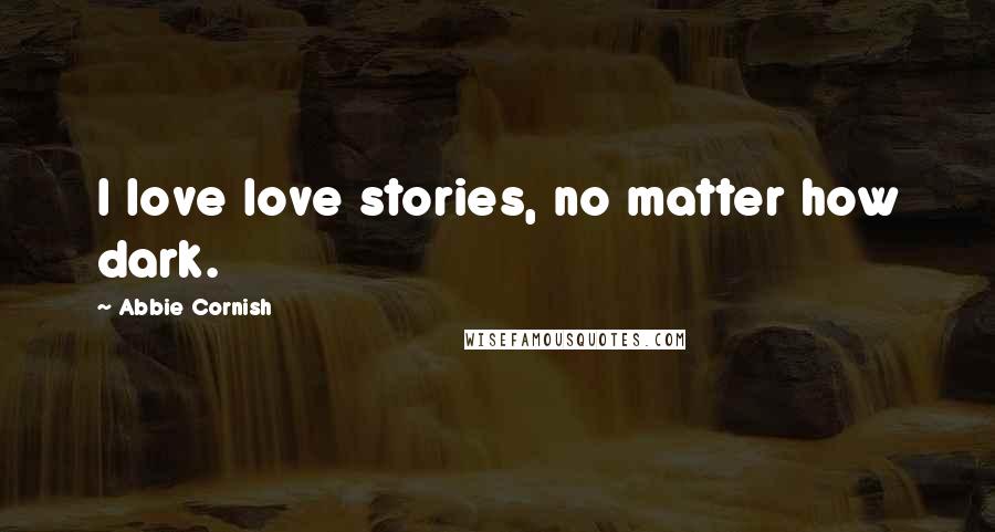 Abbie Cornish Quotes: I love love stories, no matter how dark.