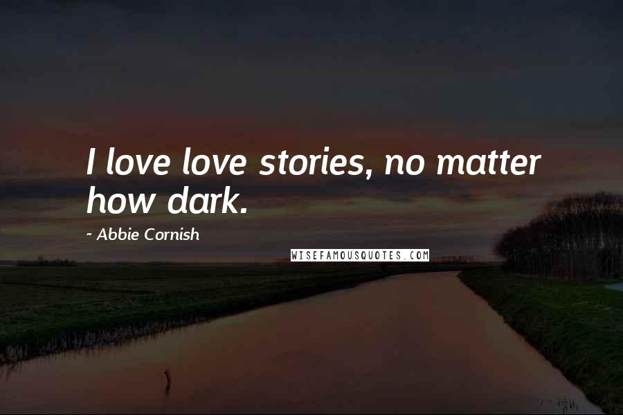 Abbie Cornish Quotes: I love love stories, no matter how dark.