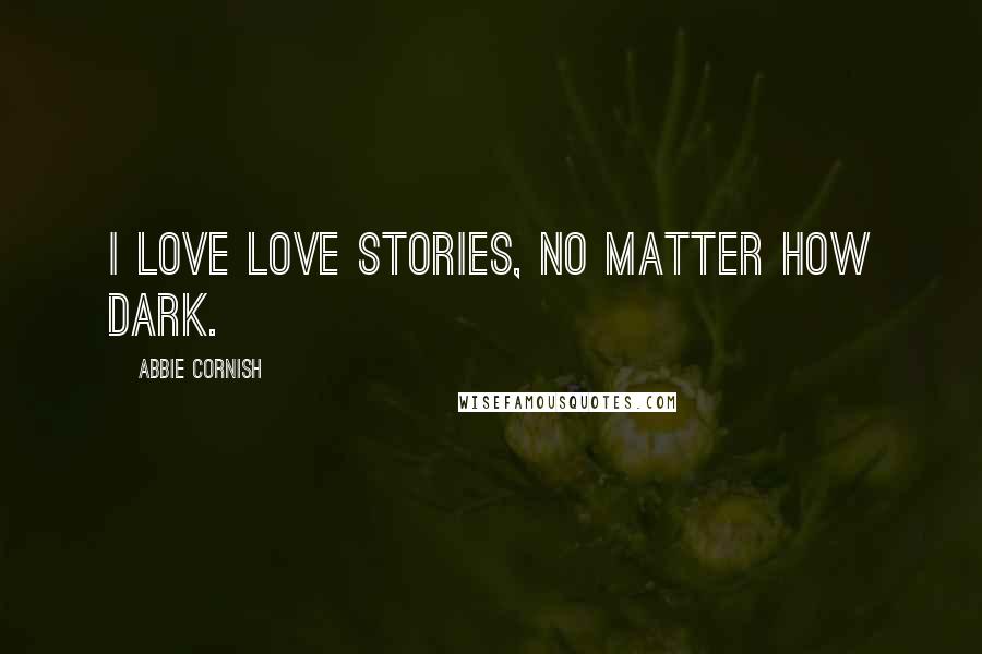 Abbie Cornish Quotes: I love love stories, no matter how dark.