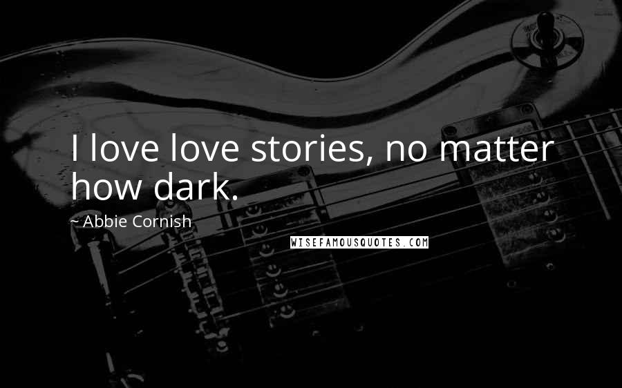 Abbie Cornish Quotes: I love love stories, no matter how dark.