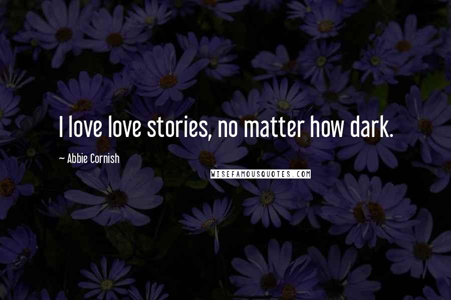 Abbie Cornish Quotes: I love love stories, no matter how dark.