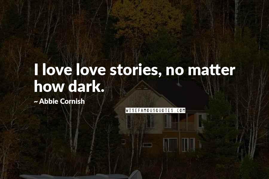 Abbie Cornish Quotes: I love love stories, no matter how dark.