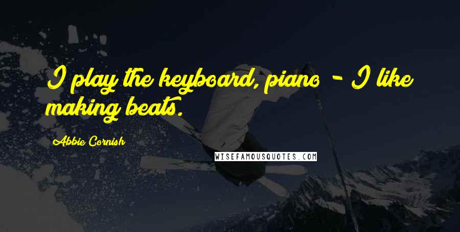 Abbie Cornish Quotes: I play the keyboard, piano - I like making beats.