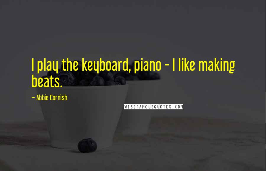 Abbie Cornish Quotes: I play the keyboard, piano - I like making beats.