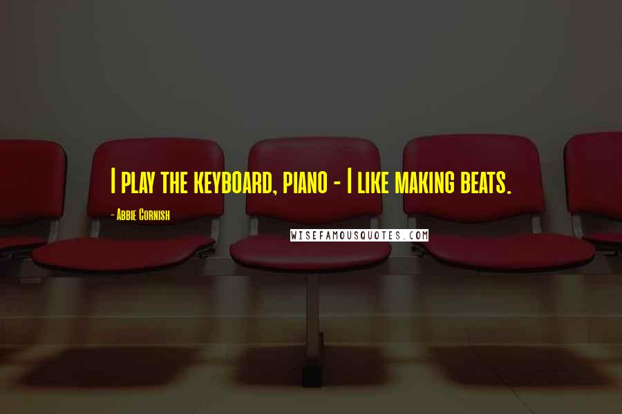Abbie Cornish Quotes: I play the keyboard, piano - I like making beats.