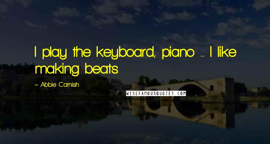 Abbie Cornish Quotes: I play the keyboard, piano - I like making beats.