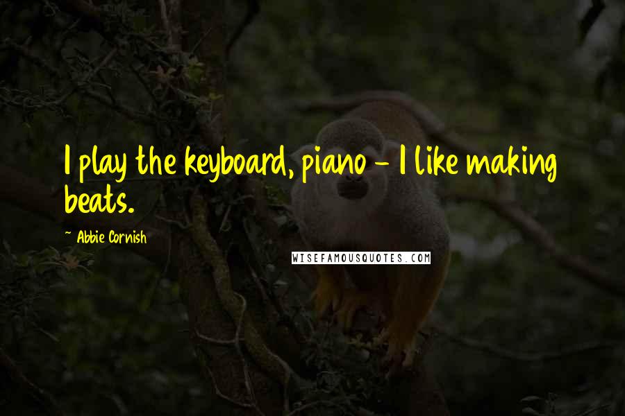 Abbie Cornish Quotes: I play the keyboard, piano - I like making beats.