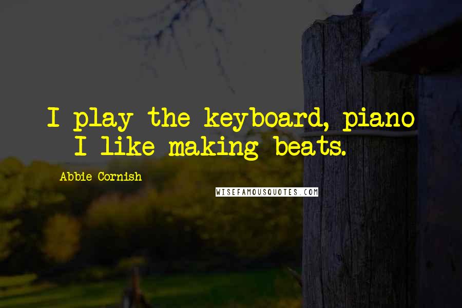 Abbie Cornish Quotes: I play the keyboard, piano - I like making beats.