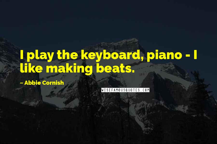 Abbie Cornish Quotes: I play the keyboard, piano - I like making beats.