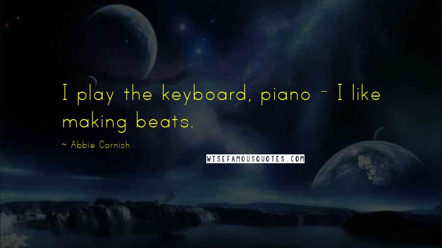 Abbie Cornish Quotes: I play the keyboard, piano - I like making beats.