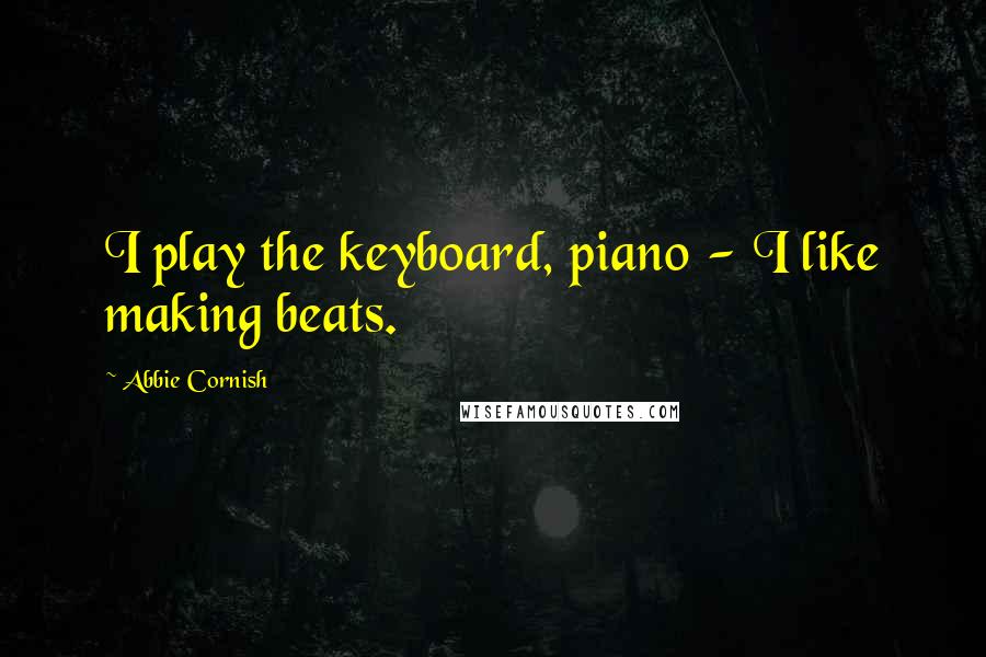 Abbie Cornish Quotes: I play the keyboard, piano - I like making beats.