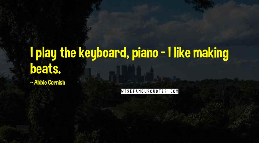 Abbie Cornish Quotes: I play the keyboard, piano - I like making beats.