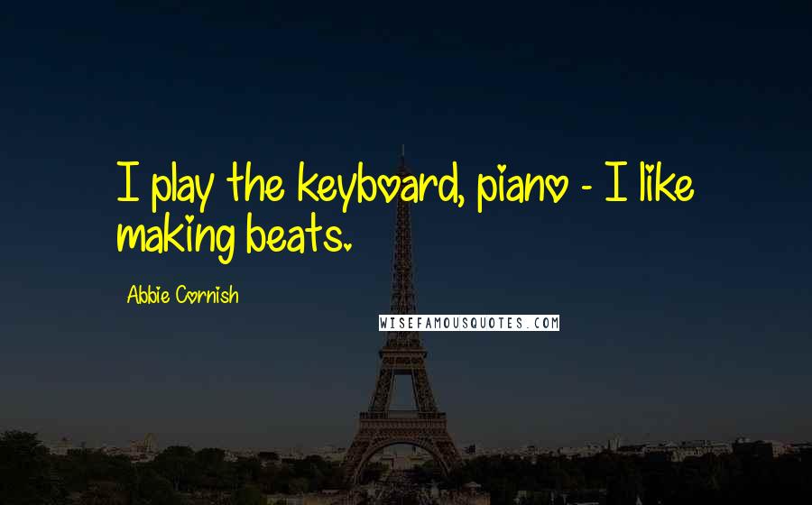 Abbie Cornish Quotes: I play the keyboard, piano - I like making beats.