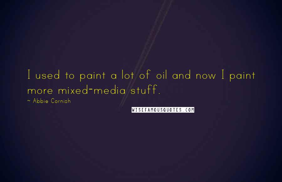 Abbie Cornish Quotes: I used to paint a lot of oil and now I paint more mixed-media stuff.