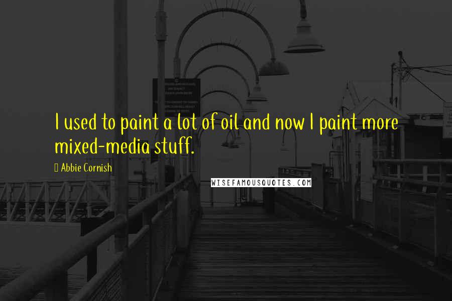 Abbie Cornish Quotes: I used to paint a lot of oil and now I paint more mixed-media stuff.