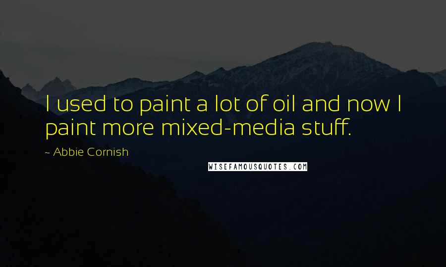 Abbie Cornish Quotes: I used to paint a lot of oil and now I paint more mixed-media stuff.