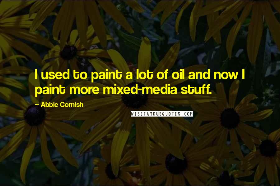 Abbie Cornish Quotes: I used to paint a lot of oil and now I paint more mixed-media stuff.