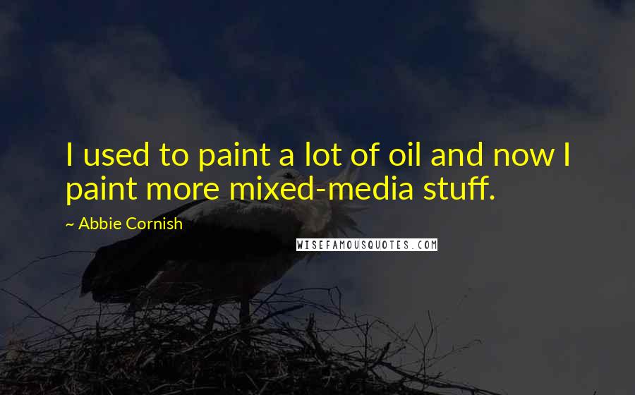 Abbie Cornish Quotes: I used to paint a lot of oil and now I paint more mixed-media stuff.