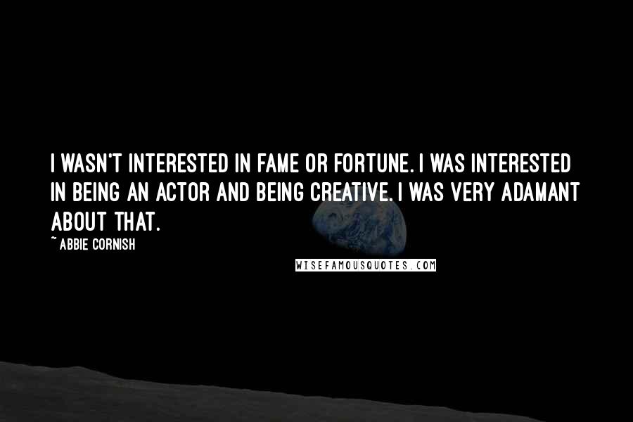 Abbie Cornish Quotes: I wasn't interested in fame or fortune. I was interested in being an actor and being creative. I was very adamant about that.