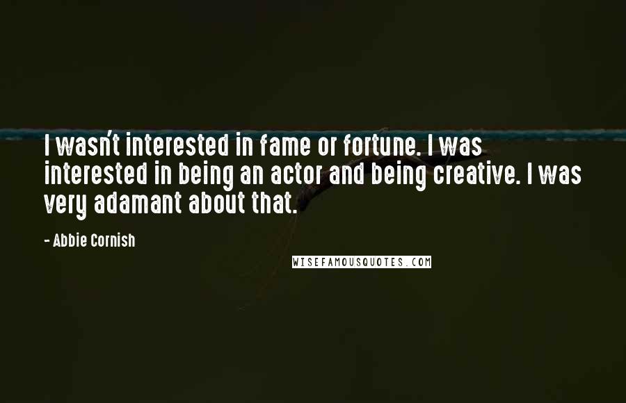 Abbie Cornish Quotes: I wasn't interested in fame or fortune. I was interested in being an actor and being creative. I was very adamant about that.