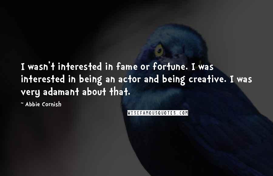 Abbie Cornish Quotes: I wasn't interested in fame or fortune. I was interested in being an actor and being creative. I was very adamant about that.
