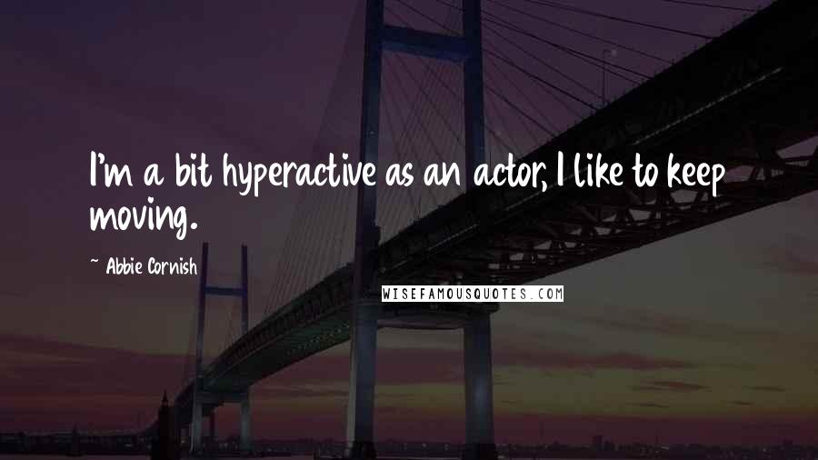 Abbie Cornish Quotes: I'm a bit hyperactive as an actor, I like to keep moving.