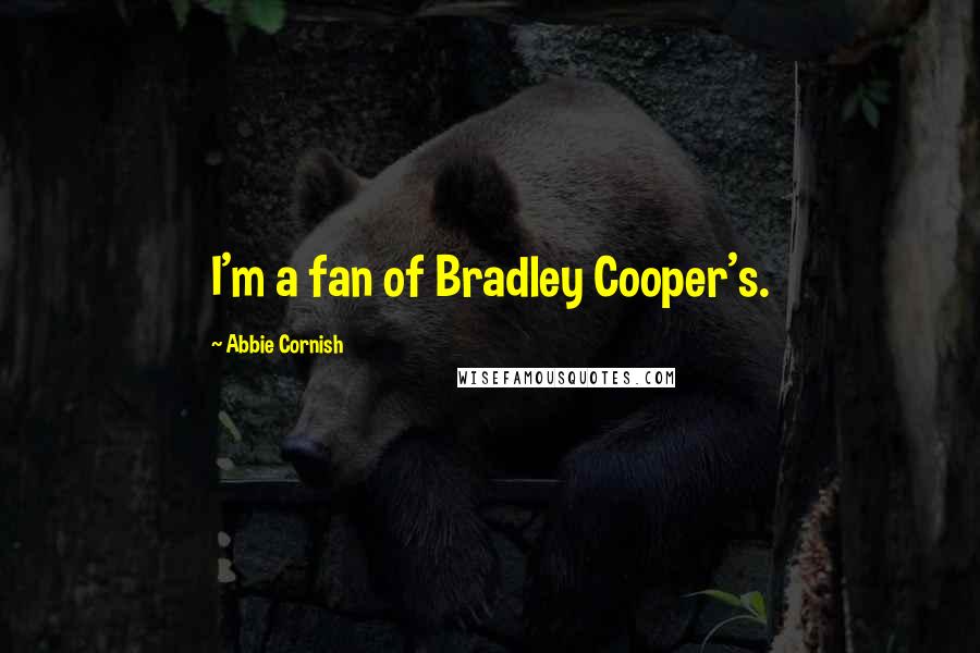 Abbie Cornish Quotes: I'm a fan of Bradley Cooper's.