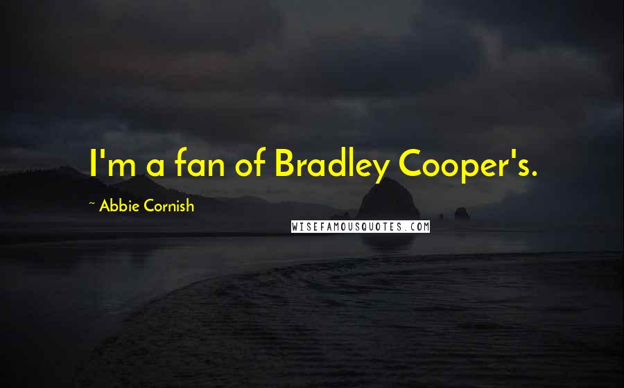 Abbie Cornish Quotes: I'm a fan of Bradley Cooper's.