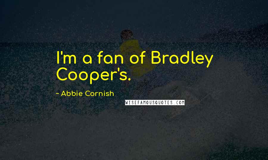 Abbie Cornish Quotes: I'm a fan of Bradley Cooper's.