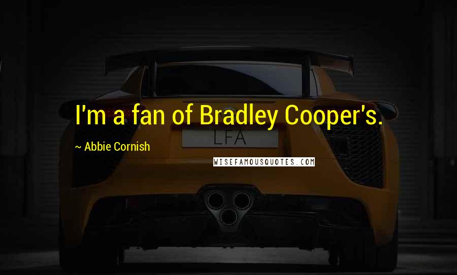 Abbie Cornish Quotes: I'm a fan of Bradley Cooper's.