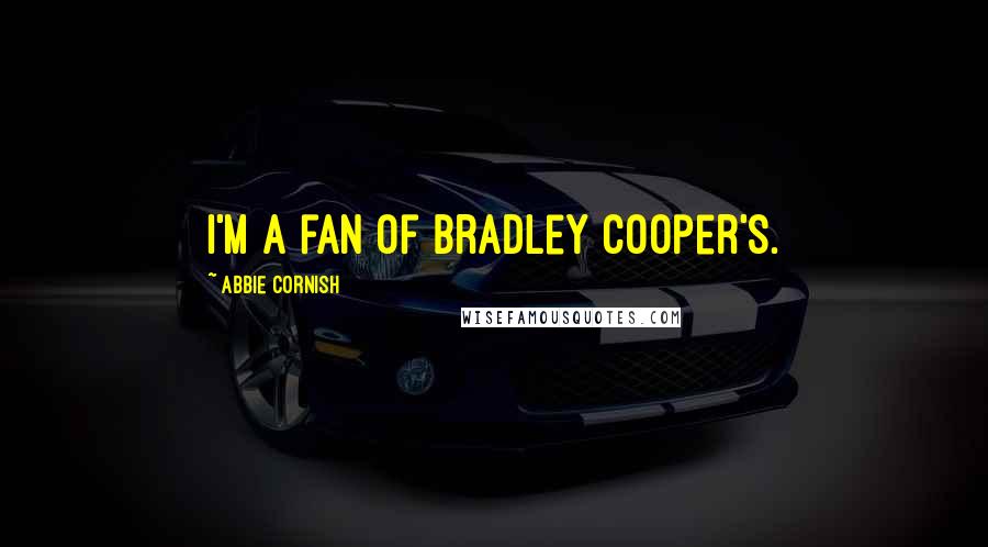 Abbie Cornish Quotes: I'm a fan of Bradley Cooper's.