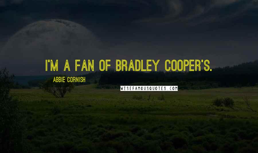 Abbie Cornish Quotes: I'm a fan of Bradley Cooper's.