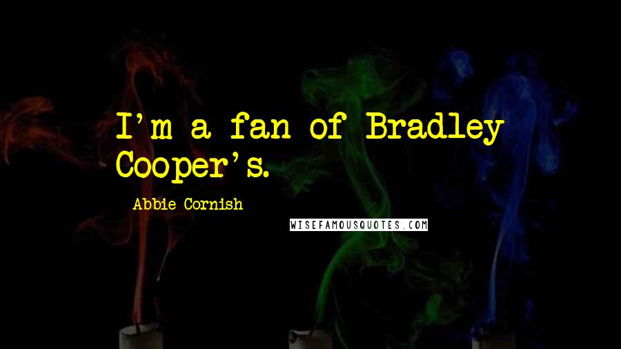 Abbie Cornish Quotes: I'm a fan of Bradley Cooper's.