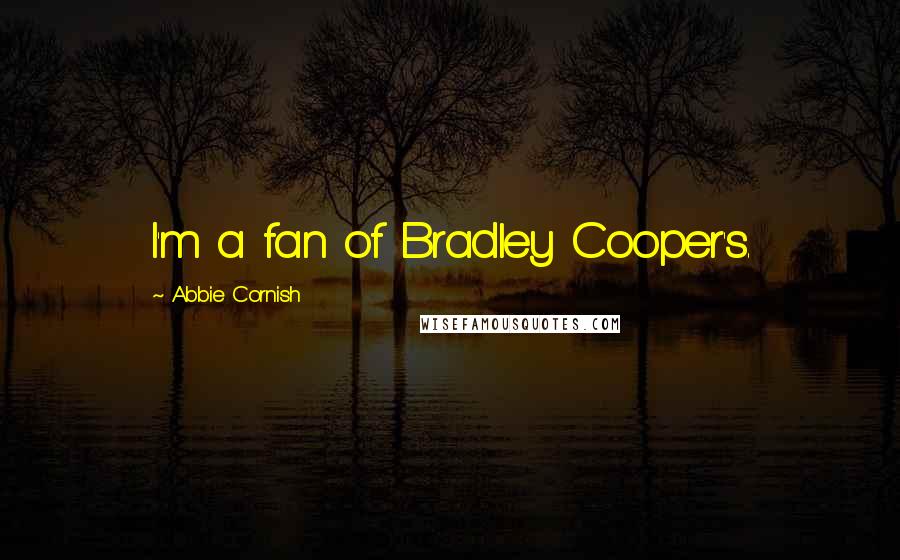 Abbie Cornish Quotes: I'm a fan of Bradley Cooper's.