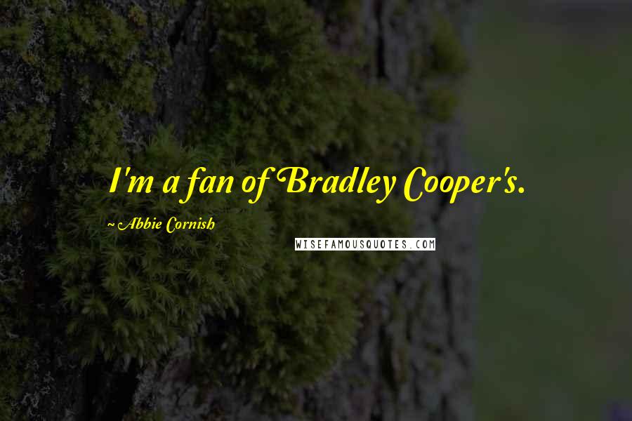 Abbie Cornish Quotes: I'm a fan of Bradley Cooper's.