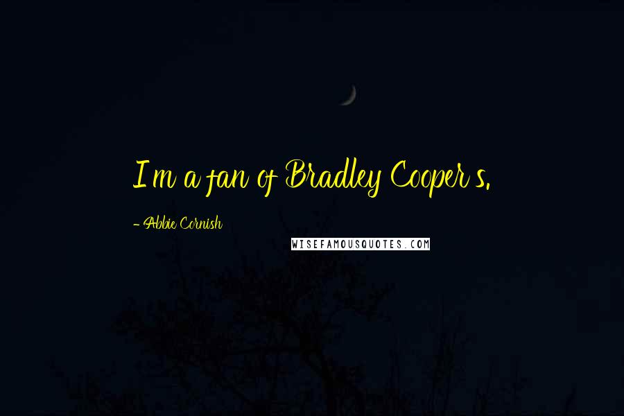 Abbie Cornish Quotes: I'm a fan of Bradley Cooper's.