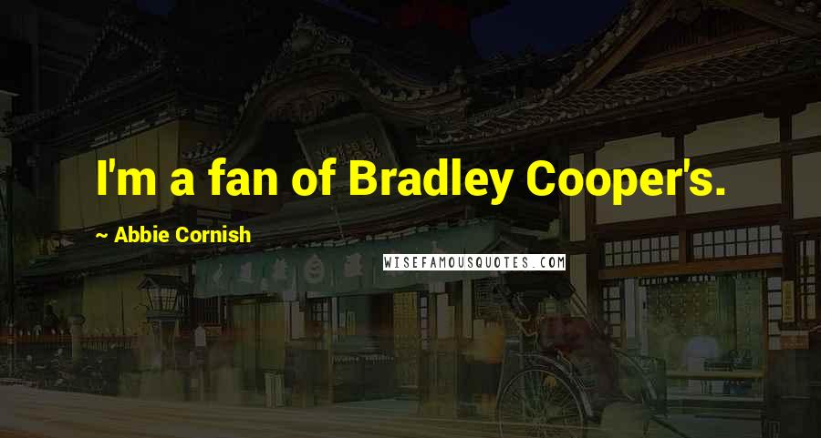 Abbie Cornish Quotes: I'm a fan of Bradley Cooper's.