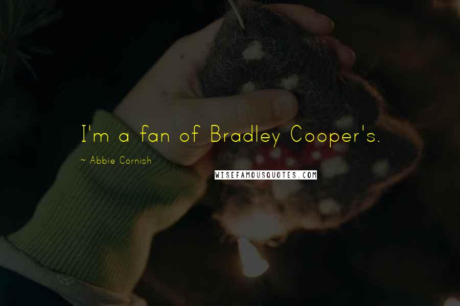 Abbie Cornish Quotes: I'm a fan of Bradley Cooper's.