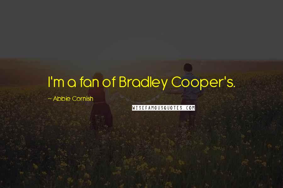 Abbie Cornish Quotes: I'm a fan of Bradley Cooper's.