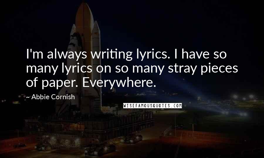 Abbie Cornish Quotes: I'm always writing lyrics. I have so many lyrics on so many stray pieces of paper. Everywhere.
