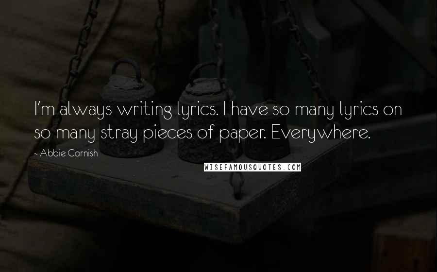 Abbie Cornish Quotes: I'm always writing lyrics. I have so many lyrics on so many stray pieces of paper. Everywhere.