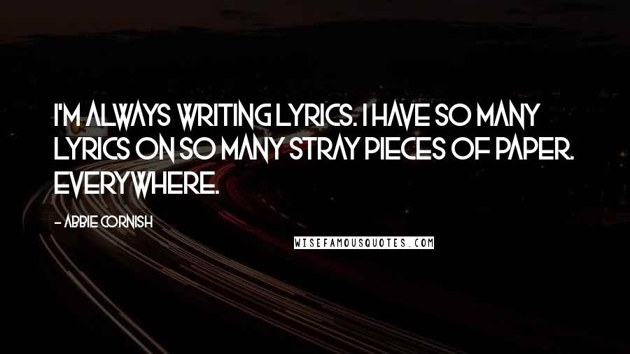 Abbie Cornish Quotes: I'm always writing lyrics. I have so many lyrics on so many stray pieces of paper. Everywhere.