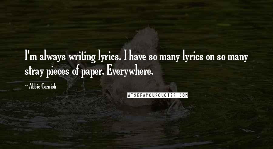 Abbie Cornish Quotes: I'm always writing lyrics. I have so many lyrics on so many stray pieces of paper. Everywhere.