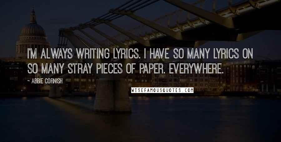 Abbie Cornish Quotes: I'm always writing lyrics. I have so many lyrics on so many stray pieces of paper. Everywhere.